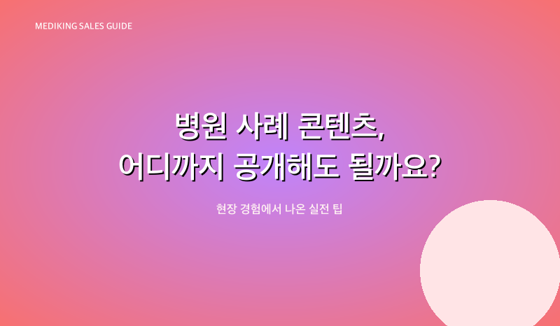 병원 사례 콘텐츠, 어디까지 공개해도 될까요?