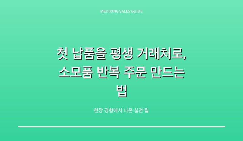 첫 납품을 평생 거래처로, 소모품 반복 주문 만드는 법