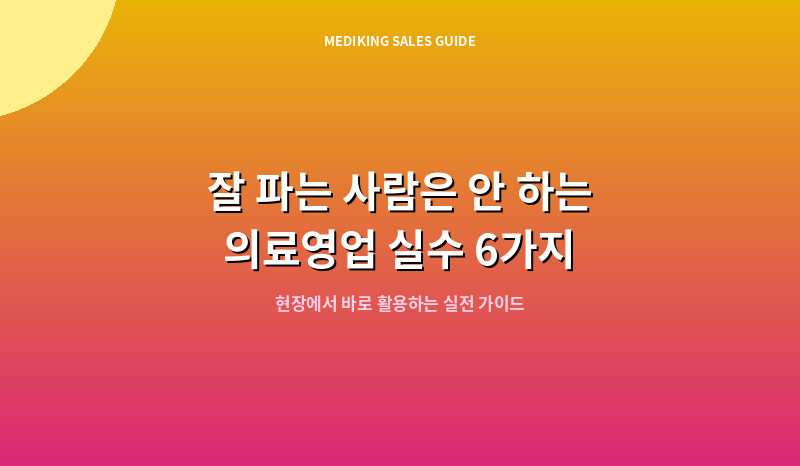 잘 파는 사람은 안 하는 의료영업 실수 6가지