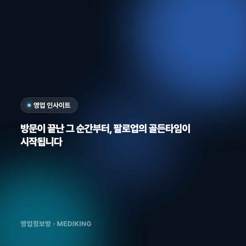 방문이 끝난 그 순간부터, 팔로업의 골든타임이 시작됩니다